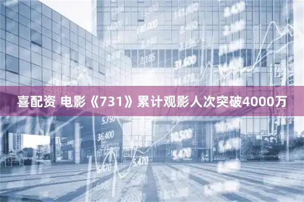 喜配资 电影《731》累计观影人次突破4000万