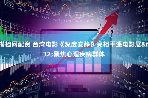 搭档网配资 台湾电影《深度安静》亮相平遥电影展 聚焦心理疾病群体