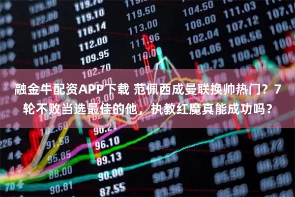 融金牛配资APP下载 范佩西成曼联换帅热门？7轮不败当选最佳的他，执教红魔真能成功吗？