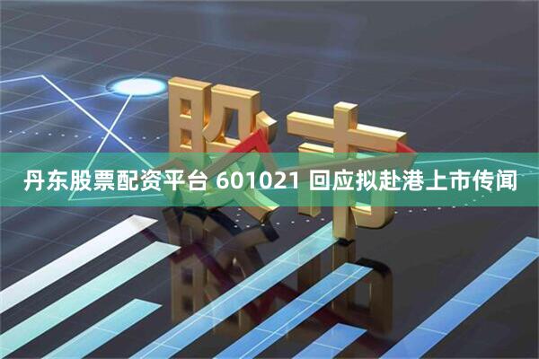 丹东股票配资平台 601021 回应拟赴港上市传闻