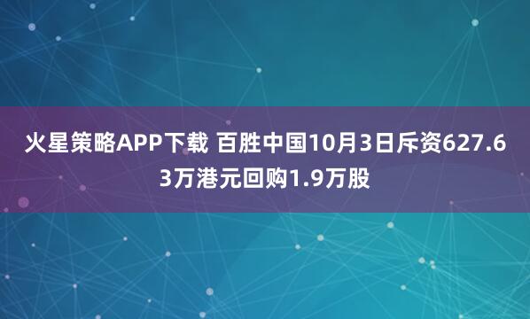火星策略APP下载 百胜中国10月3日斥资627.63万港元回购1.9万股