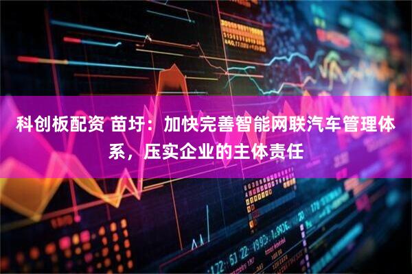 科创板配资 苗圩：加快完善智能网联汽车管理体系，压实企业的主体责任
