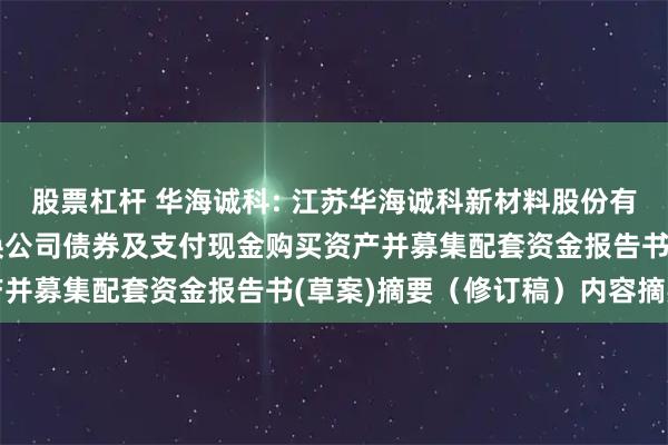 股票杠杆 华海诚科: 江苏华海诚科新材料股份有限公司发行股份、可转换公司债券及支付现金购买资产并募集配套资金报告书(草案)摘要（修订稿）内容摘要
