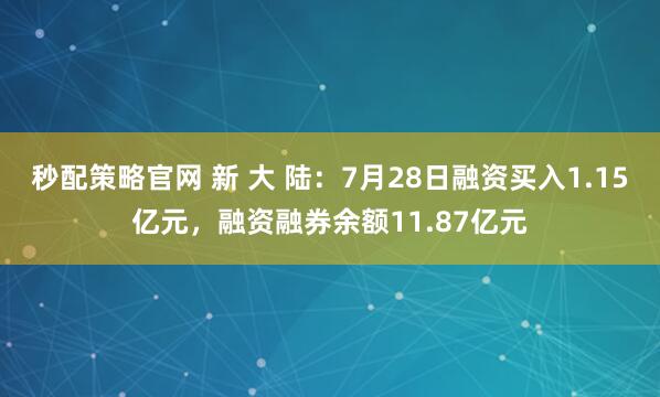 秒配策略官网 新 大 陆：7月28日融资买入1.15亿元，融资融券余额11.87亿元
