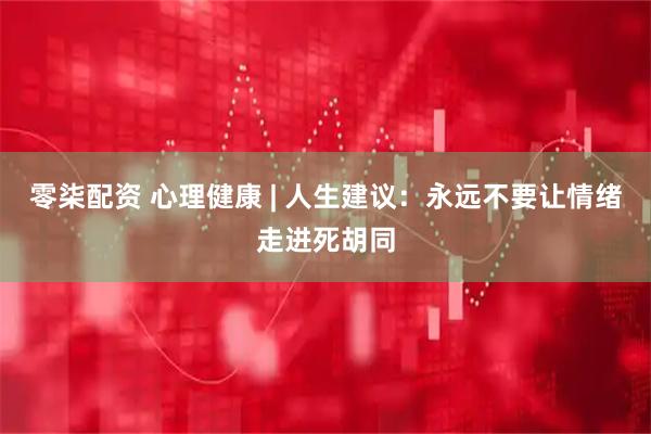 零柒配资 心理健康 | 人生建议：永远不要让情绪走进死胡同