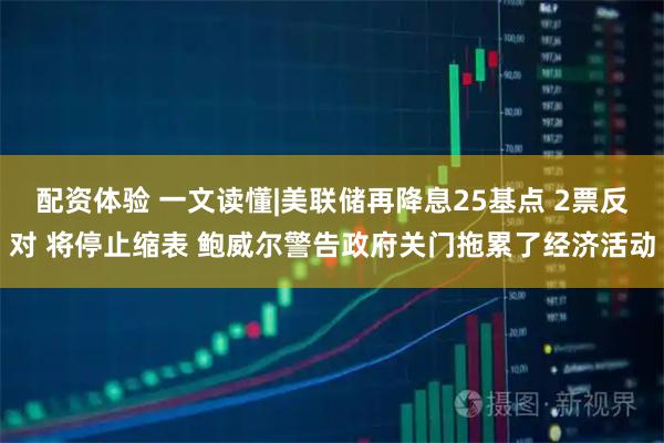 配资体验 一文读懂|美联储再降息25基点 2票反对 将停止缩表 鲍威尔警告政府关门拖累了经济活动