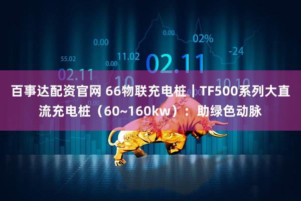 百事达配资官网 66物联充电桩｜TF500系列大直流充电桩（60~160kw）：助绿色动脉