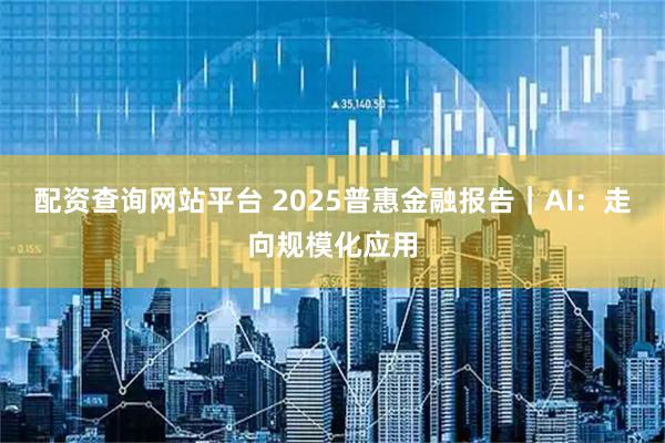 配资查询网站平台 2025普惠金融报告｜AI：走向规模化应用