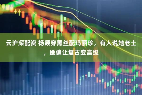 云沪深配资 杨颖穿黑丝配玛丽珍，有人说她老土，她偏让复古变高级