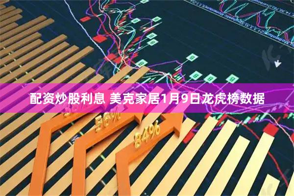 配资炒股利息 美克家居1月9日龙虎榜数据
