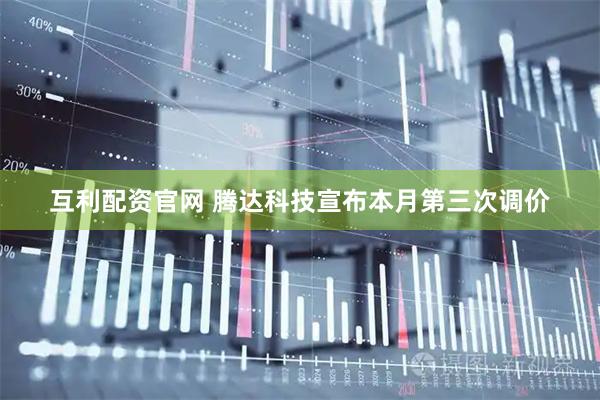 互利配资官网 腾达科技宣布本月第三次调价