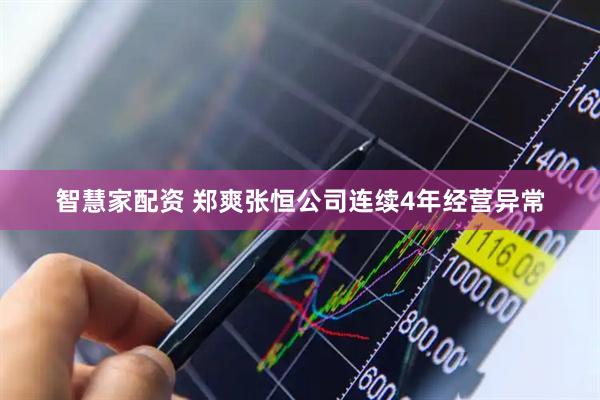 智慧家配资 郑爽张恒公司连续4年经营异常