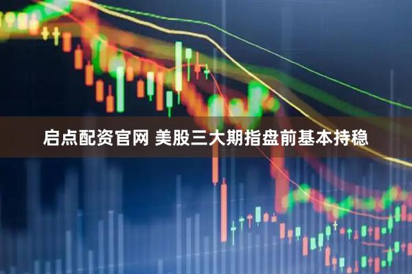 启点配资官网 美股三大期指盘前基本持稳