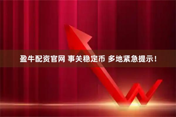 盈牛配资官网 事关稳定币 多地紧急提示！