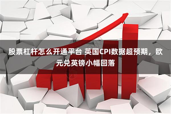 股票杠杆怎么开通平台 英国CPI数据超预期，欧元兑英镑小幅回落