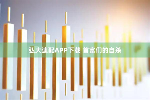 弘大速配APP下载 首富们的自杀