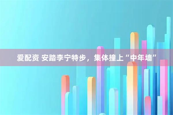爱配资 安踏李宁特步，集体撞上“中年墙”