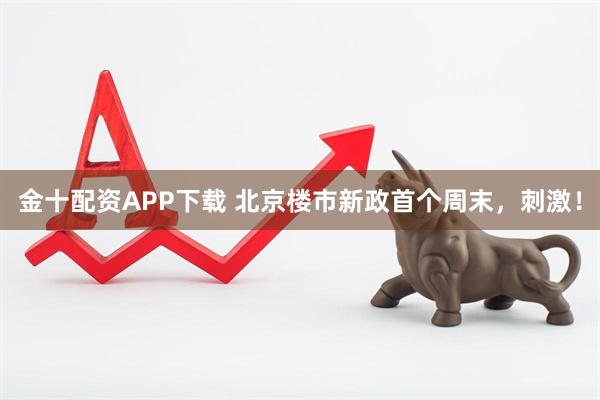 金十配资APP下载 北京楼市新政首个周末，刺激！