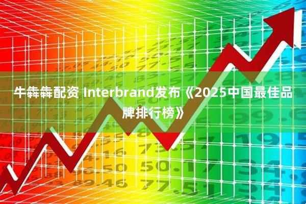 牛犇犇配资 Interbrand发布《2025中国最佳品牌排行榜》