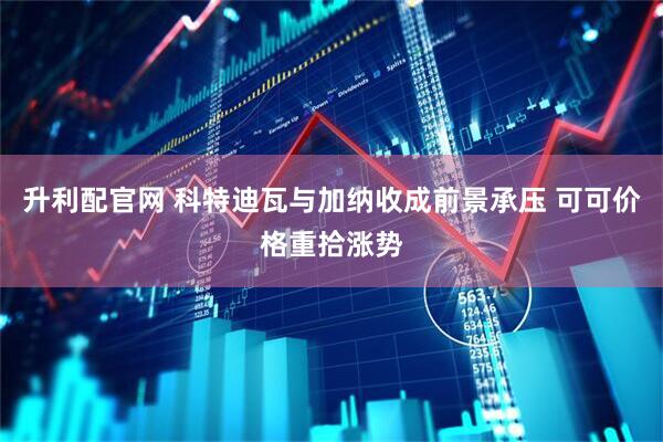 升利配官网 科特迪瓦与加纳收成前景承压 可可价格重拾涨势